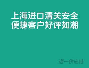 上海进口清关，安全便捷，客户好评如潮！