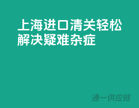 上海进口清关，轻松解决疑难杂症