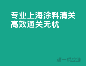 专业上海涂料清关，高效通关无忧
