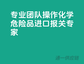 专业团队操作，化学危险品进口报关专家