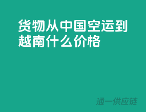货物从中国空运到越南什么价格
