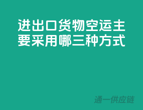 进出口货物空运主要采用哪三种方式