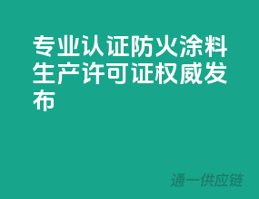 专业认证，防火涂料生产许可证权威发布