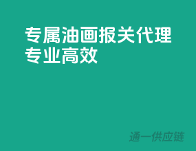 专属油画报关代理，专业高效