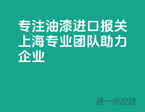专注油漆进口报关，上海专业团队助力企业