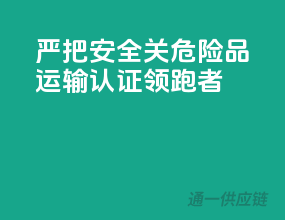 严把安全关，危险品运输认证领跑者
