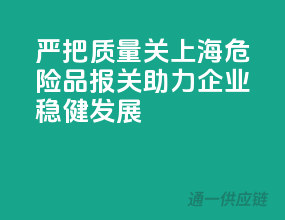 严把质量关，上海危险品报关助力企业稳健发展！