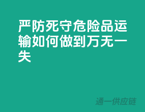 严防死守，危险品运输如何做到万无一失