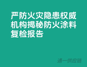 严防火灾隐患，权威机构揭秘防火涂料复检报告