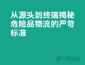 从源头到终端，揭秘危险品物流的严苛标准