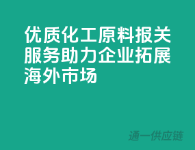 优质化工原料报关服务，助力企业拓展海外市场！