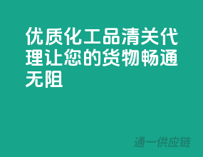 优质化工品清关代理，让您的货物畅通无阻