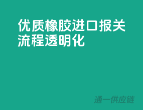 优质橡胶进口，报关流程透明化
