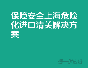 保障安全，上海危险化进口清关解决方案