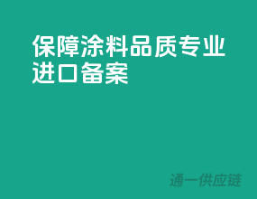 保障涂料品质，专业进口备案