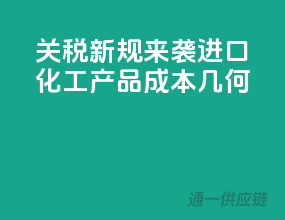 关税新规来袭，进口化工产品成本几何？