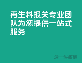 再生料报关，专业团队为您提供一站式服务！
