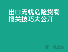 出口无忧！危险货物报关技巧大公开