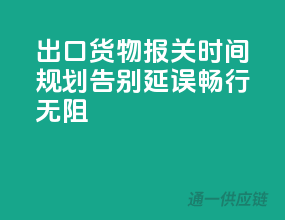出口货物报关时间规划，告别延误，畅行无阻