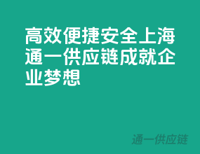 高效、便捷、安全，上海通一供应链成就企业梦想！