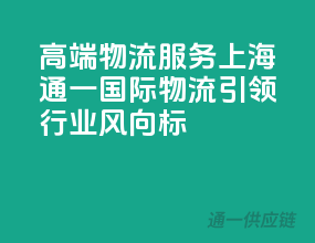 高端物流服务，上海通一国际物流引领行业风向标