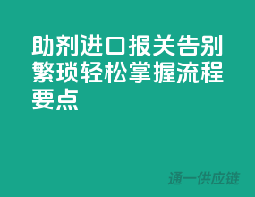 助剂进口报关，告别繁琐！轻松掌握流程要点