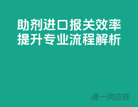 助剂进口报关，效率提升！专业流程解析