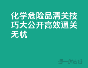 化学危险品清关技巧大公开，高效通关无忧