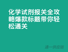 化学试剂报关全攻略，爆款标题带你轻松通关