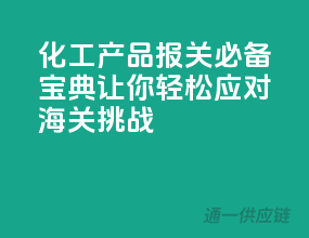 化工产品报关必备宝典，让你轻松应对海关挑战