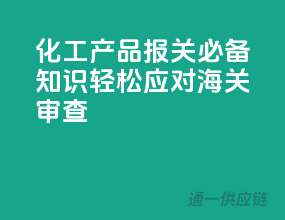 化工产品报关必备知识，轻松应对海关审查