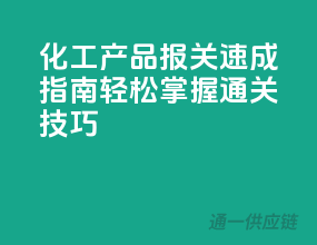 化工产品报关速成指南，轻松掌握通关技巧