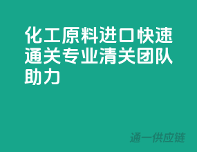 化工原料进口快速通关，专业清关团队助力