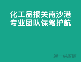化工品报关南沙港，专业团队保驾护航