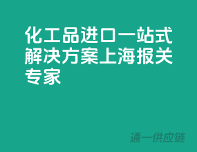 化工品进口一站式解决方案，上海报关专家