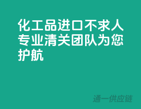化工品进口不求人，专业清关团队为您护航