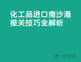 化工品进口南沙港，报关技巧全解析