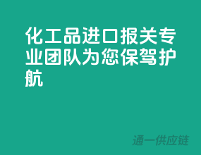 化工品进口报关，专业团队为您保驾护航！