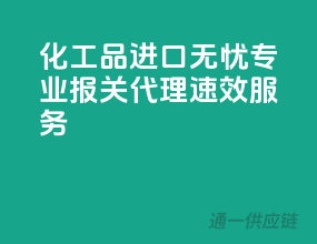 化工品进口无忧，专业报关代理速效服务