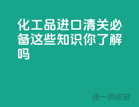 化工品进口清关必备，这些知识你了解吗？