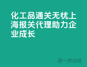 化工品通关无忧，上海报关代理助力企业成长