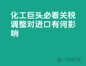 化工巨头必看！关税调整对进口有何影响？