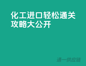 化工进口，轻松通关攻略大公开