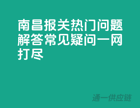 南昌报关热门问题解答：常见疑问一网打尽