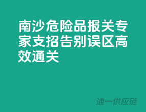 南沙危险品报关专家支招，告别误区高效通关