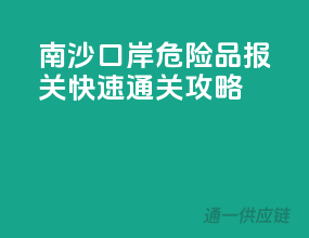 南沙口岸危险品报关，快速通关攻略！