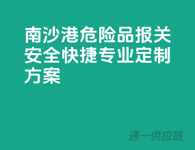 南沙港危险品报关，安全快捷，专业定制方案！