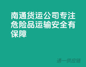 南通货运公司，专注危险品运输，安全有保障
