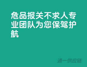 危品报关不求人，专业团队为您保驾护航