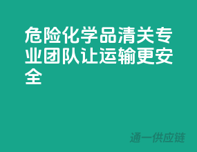 危险化学品清关，专业团队，让运输更安全！”